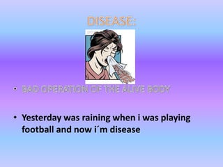 DISEASE:BAD OPERATION OF THE ALIVE BODYYesterdaywasrainingwhen i wasplayingfootball and nowi´mdisease