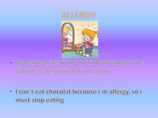 ALLERGY:UNUASUAL REACTION OF SOME PEOPLE TO A PARTICULAR SUBSTANS OR FOOD.I can´teatchocolatbecousei´mallergy, so i must stop eating