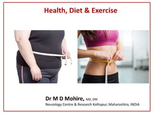 Health, Diet & Exercise
Dr M D Mohire, MD, DM
Neurology Centre & Research Kolhapur, Maharashtra, INDIA
 