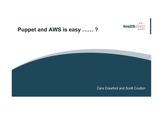Puppet and AWS is easy …… ?
Cara Crawford and Scott Coulton
 