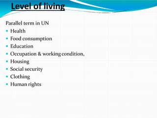 Level of living
Parallel term in UN
 Health
 Food consumption
 Education
 Occupation & workingcondition,
 Housing
 S...