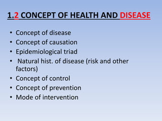 1.2 CONCEPT OF HEALTH AND DISEASE
• Concept of disease
• Concept of causation
• Epidemiological triad
• Natural hist. of d...