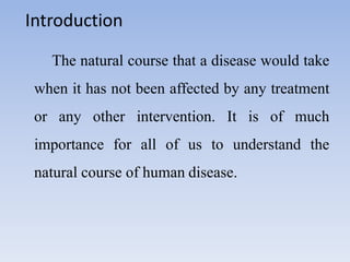 Introduction
The natural course that a disease would take
when it has not been affected by any treatment
or any other inte...