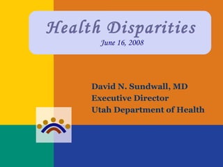 Health Disparities  June 16, 2008 David N. Sundwall, MD Executive Director Utah Department of Health 