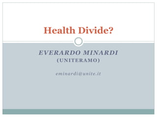 EVERARDO MINARDI
(UNITERAMO)
eminardi@unite.it
Health Divide?
 