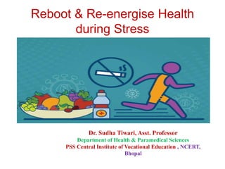 Reboot & Re-energise Health
during Stress
Dr. Sudha Tiwari, Asst. Professor
Department of Health & Paramedical Sciences
PSS Central Institute of Vocational Education , NCERT,
Bhopal
 