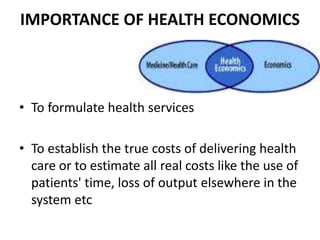IMPORTANCE OF HEALTH ECONOMICS
• To formulate health services
• To establish the true costs of delivering health
care or t...