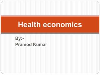 By:-
Pramod Kumar
Health economics
 