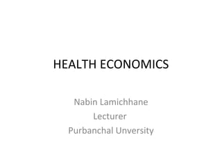 HEALTH ECONOMICS
Nabin Lamichhane
Lecturer
Purbanchal Unversity
 