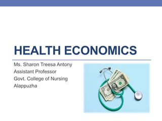 HEALTH ECONOMICS
Ms. Sharon Treesa Antony
Assistant Professor
Govt. College of Nursing
Alappuzha
 