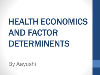 HEALTH ECONOMICS
AND FACTOR
DETERMINENTS
By Aayushi
 