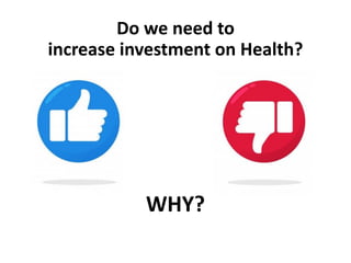 Do we need to
increase investment on Health?
YES NO
WHY?
 