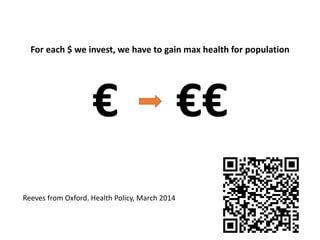 For each $ we invest, we have to gain max health for population
€ €€
Reeves from Oxford. Health Policy, March 2014
 