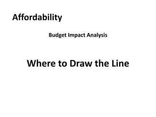 Affordability
Budget Impact Analysis
Where to Draw the Line
 