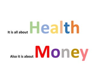It is all about Health
Also it is about Money
 