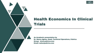 Health Economics In Clinical
Trials
An Academic presentation by
Dr. Nancy Agnes, Head, Technical Operations, Pubrica
Group: www.pubrica.com
Email: sales@pubrica.com
 