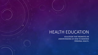 HEALTH EDUCATION
EDUCATION THAT PROMOTES AN
UNDERSTANDING OF HOW TO MAINTAIN
PERSONAL HEALTH.
 