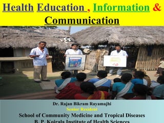Health Education , Information &
Communication

Dr. Rajan Bikram Rayamajhi
Senior Resident

School of Community Medicine and Tropical Diseases

 