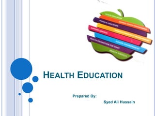 HEALTH EDUCATION
Prepared By:
Syed Ali Hussain
 
