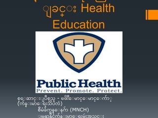 း ခင္းး Health
Education
စုေးဆာင္းးး ပဳစုသူ - ၿဖ ဳးေးမာင္ေးမာင္ေးက်ား္
(က်န္းးမာေးရးသပၸံ)
စီမံခ်ကမန္ေးနဂ်ာ (MNCH)
း မန္မာန္ုငငံက်န္းးမာေးရးမးအသသင္းး
 