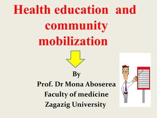 Health education and
community
mobilization
By
Prof. Dr Mona Aboserea
Faculty of medicine
Zagazig University
 