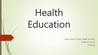 Health
Education
Department of Public Health Dentistry
Shubham Parmar
Final year
 