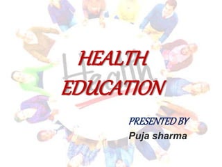 HEALTH
EDUCATION
PRESENTEDBY
Puja sharma
 