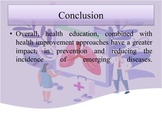 Conclusion
• Overall, health education, combined with
health improvement approaches have a greater
impact, in prevention and reducing the
incidence of emerging diseases.
 