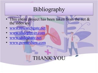 Bibliography
• This entire project has been taken from the net &
the sides are
• www.researchgate.net
• www.slideplayer.com
• www.slideshare.net
• www.powershow.com
THANK YOU
 