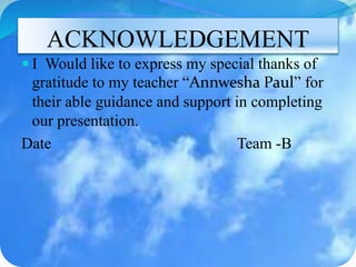 ACKNOWLEDGEMENT
 I Would like to express my special thanks of
gratitude to my teacher “Annwesha Paul” for
their able guidance and support in completing
our presentation.
Date Team -B
 