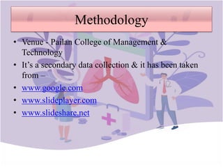 Methodology
• Venue - Pailan College of Management &
Technology
• It’s a secondary data collection & it has been taken
from –
• www.google.com
• www.slideplayer.com
• www.slideshare.net
 