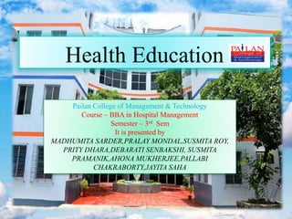 Pailan College of Management & Technology
Course – BBA in Hospital Management
Semester – 3rd Sem
It is presented by
MADHUMITA SARDER,PRALAY MONDAL,SUSMITA ROY,
PRITY DHARA,DEBARATI SENBAKSHI, SUSMITA
PRAMANIK,AHONA MUKHERJEE,PALLABI
CHAKRABORTY,JAYITA SAHA
 