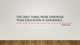 THE ONLY THING MORE EXPENSIVE
THAN EDUCATION IS IGNORANCE…
THANK YOU
 