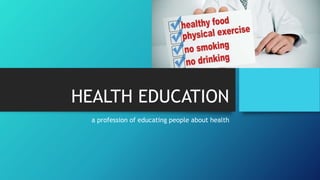 HEALTH EDUCATION
a profession of educating people about health
 