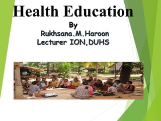 Health Education
By
Rukhsana.M.Haroon
Lecturer ION,DUHS
 