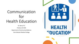 Communication
for
Health Education
Dr. Benny P V
Professor & HOD
Department of Community Medicine
Sree Gokulam Medical College
 