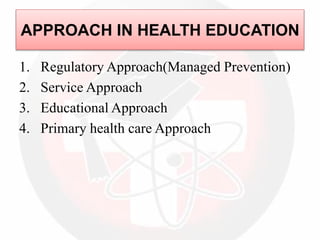 APPROACH IN HEALTH EDUCATION
1. Regulatory Approach(Managed Prevention)
2. Service Approach
3. Educational Approach
4. Primary health care Approach
 