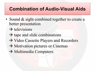 Combination of Audio-Visual Aids
• Sound & sight combined together to create a
better presentation
 televisions
 tape and slide combinations
 Video Cassette Players and Recorders
 Motivation pictures or Cinemas
 Multimedia Computers
 