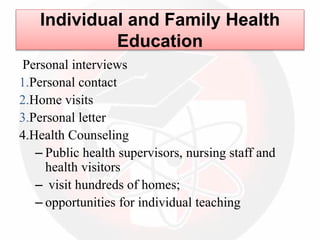 Individual and Family Health
Education
Personal interviews
1.Personal contact
2.Home visits
3.Personal letter
4.Health Counseling
– Public health supervisors, nursing staff and
health visitors
– visit hundreds of homes;
– opportunities for individual teaching
 