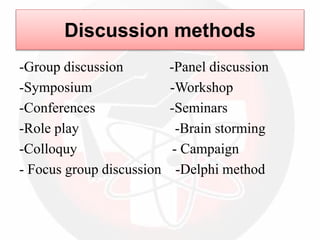 -Group discussion -Panel discussion
-Symposium -Workshop
-Conferences -Seminars
-Role play -Brain storming
-Colloquy - Campaign
- Focus group discussion -Delphi method
Discussion methods
 