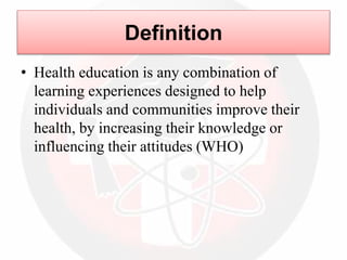 Definition
• Health education is any combination of
learning experiences designed to help
individuals and communities improve their
health, by increasing their knowledge or
influencing their attitudes (WHO)
 