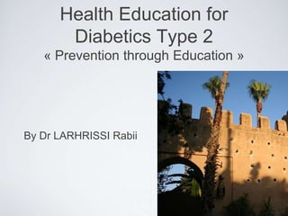 Health Education for
       Diabetics Type 2
   « Prevention through Education »




By Dr LARHRISSI Rabii
 