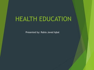 HEALTH EDUCATION
Presented by: Rabia Javed Iqbal
 