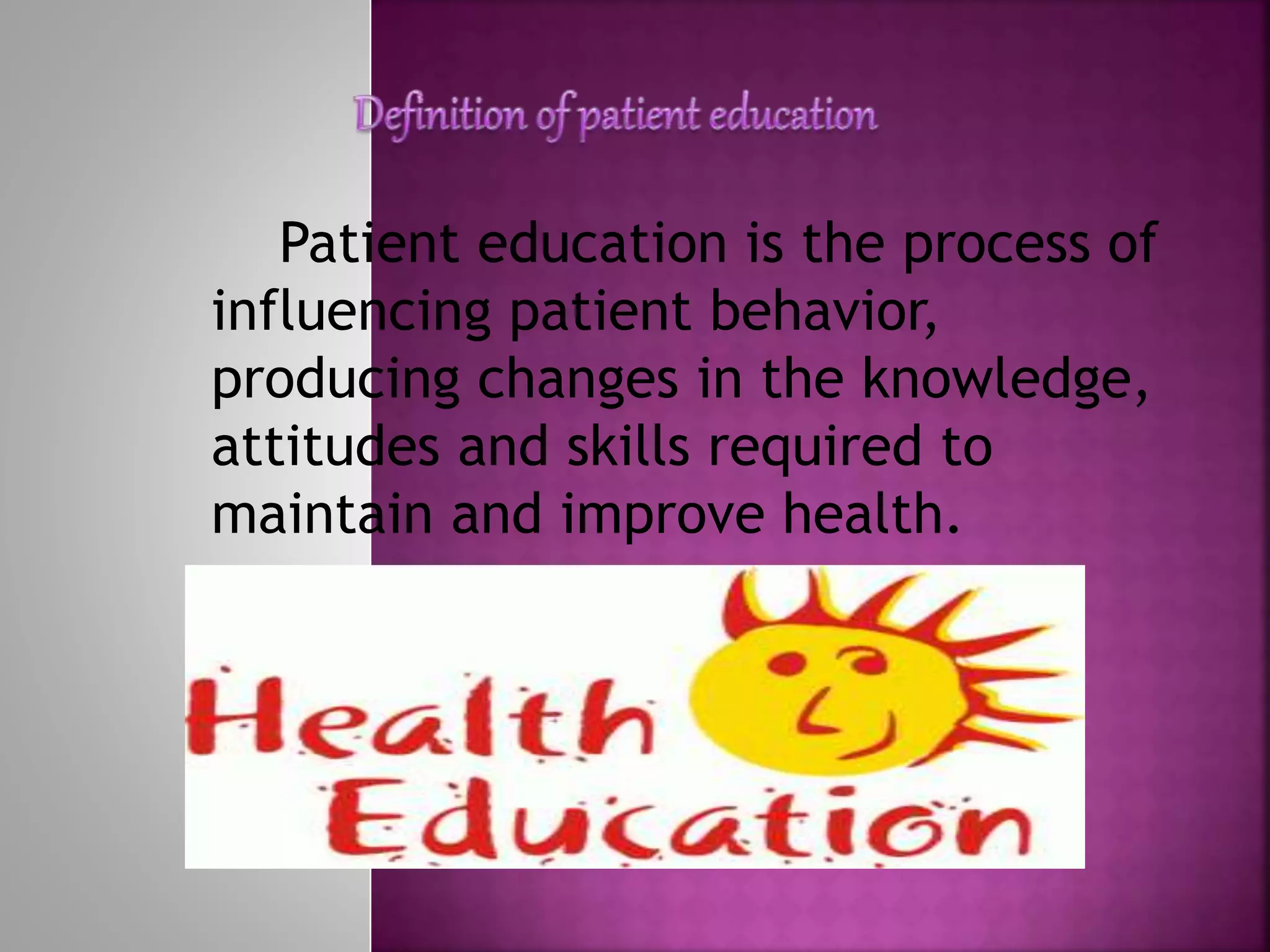 Patient education is the process of
influencing patient behavior,
producing changes in the knowledge,
attitudes and skills required to
maintain and improve health.