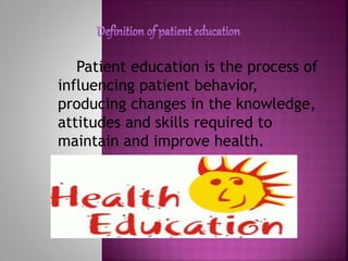 Patient education is the process of
influencing patient behavior,
producing changes in the knowledge,
attitudes and skills required to
maintain and improve health.
 