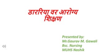 डारररया वर आरोग्य
शिक्षण
Presented by:
Mr.Gaurav M. Gawali
Bsc. Nursing
MUHS Nashik
 