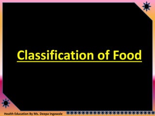 Health Education By Ms. Deepa Ingawale
Classification of Food
 