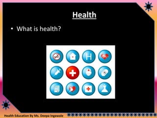 Health Education By Ms. Deepa Ingawale
Health
• What is health?
 