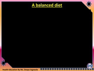 Health Education By Ms. Deepa Ingawale
A balanced diet
 