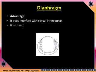 Health Education By Ms. Deepa Ingawale
Diaphragm
• Advantage:
• It does interfere with sexual intercourse.
• It is cheap.
 